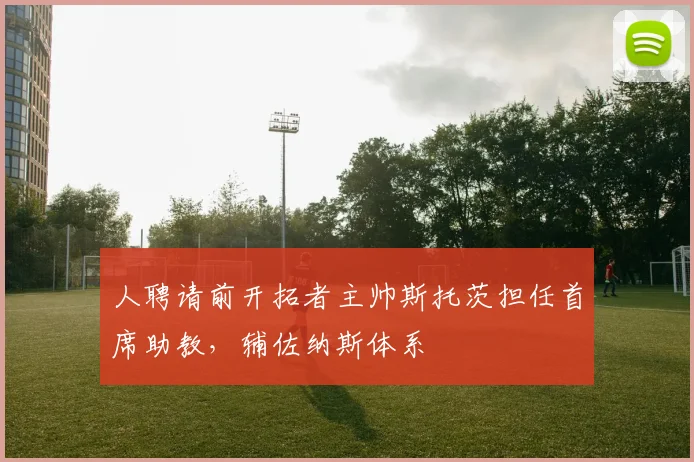人聘请前开拓者主帅斯托茨担任首席助教，辅佐纳斯体系