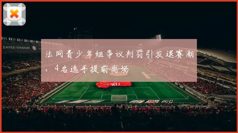 法网青少年组争议判罚引发退赛潮，4名选手提前离场