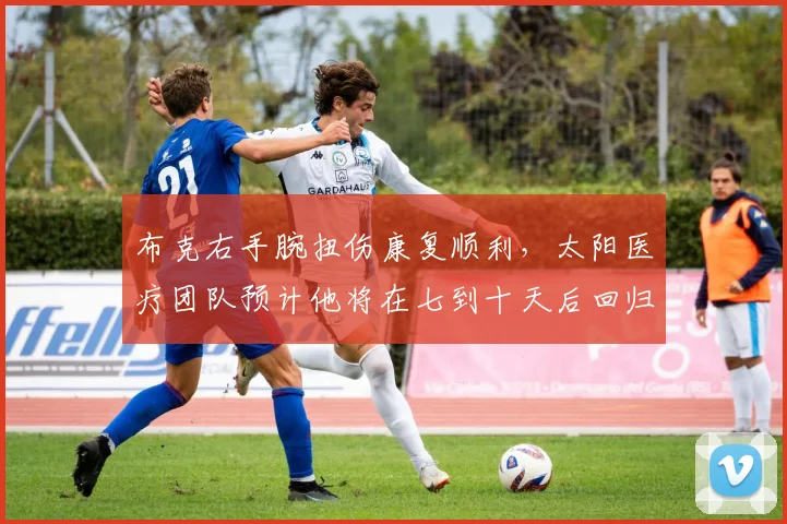 布克右手腕扭伤康复顺利，太阳医疗团队预计他将在七到十天后回归